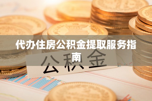 大埤代办住房公积金提取服务指南