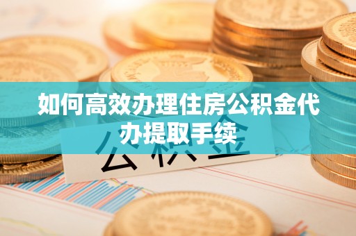 大埤如何高效办理住房公积金代办提取手续