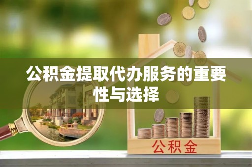 大埤公积金提取代办服务的重要性与选择