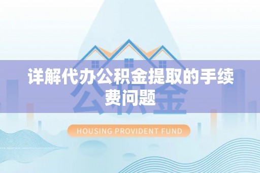 大埤详解代办公积金提取的手续费问题