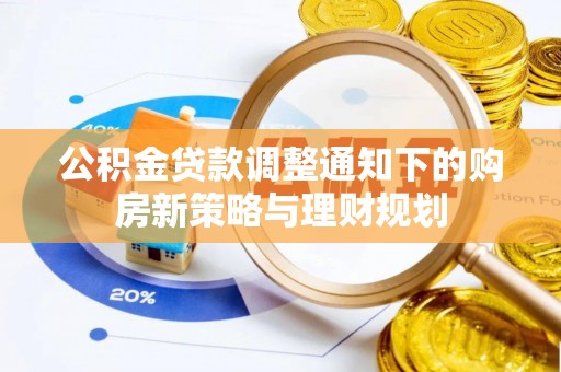 大埤公积金贷款调整通知下的购房新策略与理财规划
