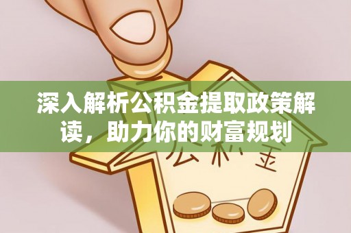 大埤深入解析公积金提取政策解读，助力你的财富规划