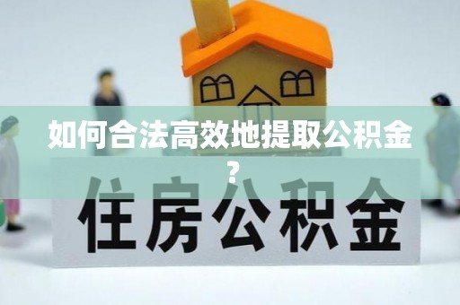 大埤如何合法高效地提取公积金？