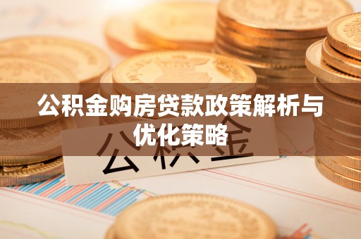 大埤公积金购房贷款政策解析与优化策略