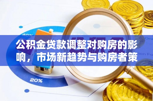 大埤公积金贷款调整对购房的影响，市场新趋势与购房者策略