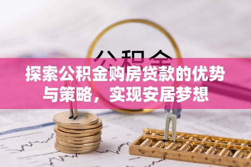 大埤探索公积金购房贷款的优势与策略，实现安居梦想
