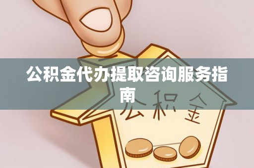 大埤公积金代办提取咨询服务指南