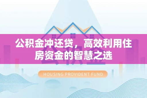 大埤公积金冲还贷，高效利用住房资金的智慧之选