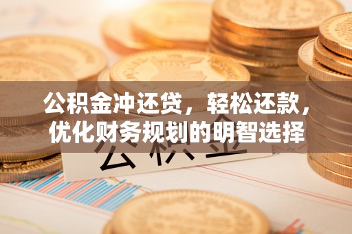 大埤公积金冲还贷，轻松还款，优化财务规划的明智选择
