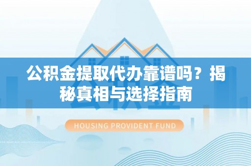 大埤公积金提取代办靠谱吗？揭秘真相与选择指南