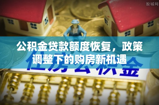 大埤公积金贷款额度恢复，政策调整下的购房新机遇