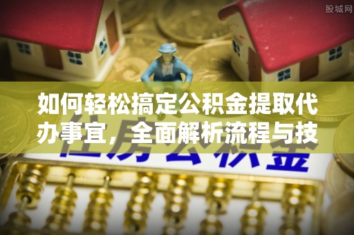 大埤如何轻松搞定公积金提取代办事宜，全面解析流程与技巧