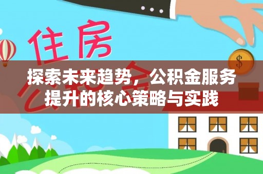 大埤探索未来趋势，公积金服务提升的核心策略与实践