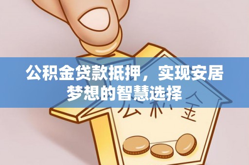 大埤公积金贷款抵押，实现安居梦想的智慧选择