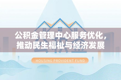 大埤公积金管理中心服务优化，推动民生福祉与经济发展