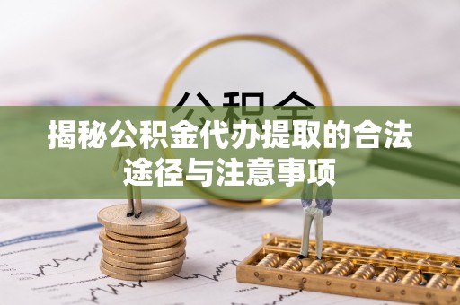 大埤揭秘公积金代办提取的合法途径与注意事项