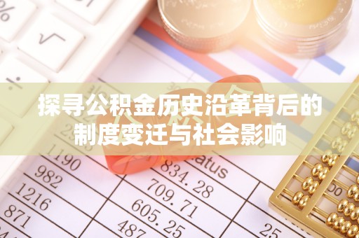 大埤探寻公积金历史沿革背后的制度变迁与社会影响