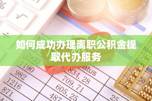 大埤如何成功办理离职公积金提取代办服务