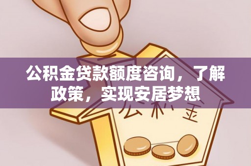 大埤公积金贷款额度咨询，了解政策，实现安居梦想
