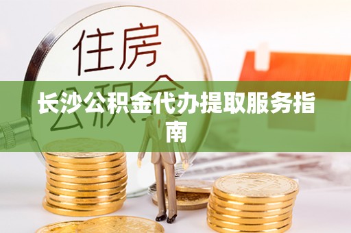 大埤长沙公积金代办提取服务指南