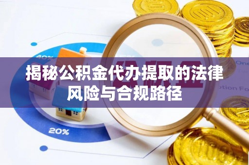 大埤揭秘公积金代办提取的法律风险与合规路径