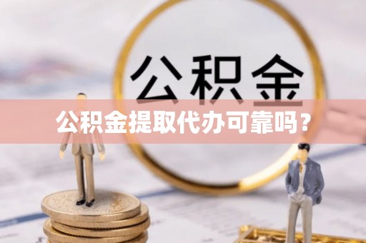 大埤公积金提取代办可靠吗？