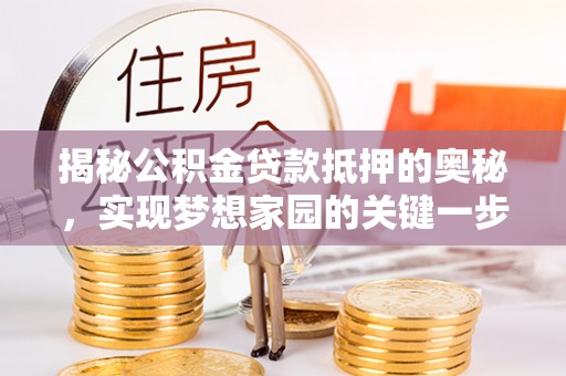 大埤揭秘公积金贷款抵押的奥秘，实现梦想家园的关键一步
