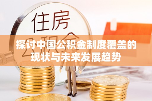 大埤探讨中国公积金制度覆盖的现状与未来发展趋势