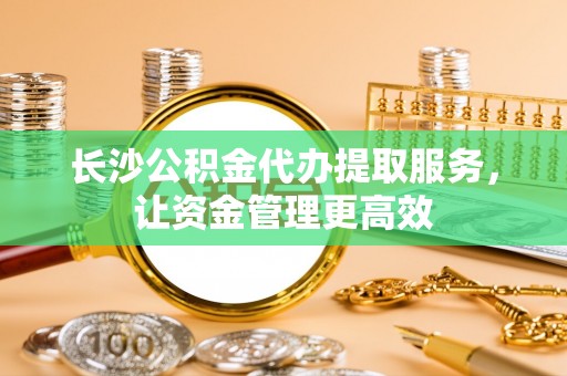 大埤长沙公积金代办提取服务，让资金管理更高效