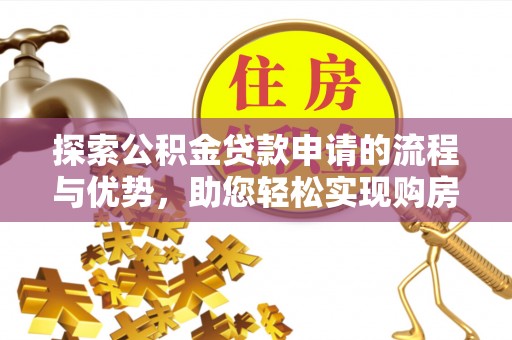 大埤探索公积金贷款申请的流程与优势，助您轻松实现购房梦想