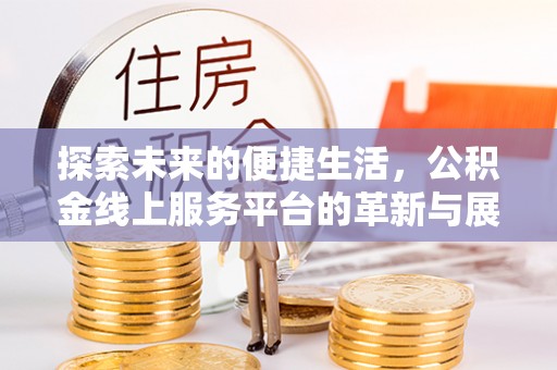大埤探索未来的便捷生活，公积金线上服务平台的革新与展望