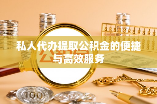 大埤私人代办提取公积金的便捷与高效服务