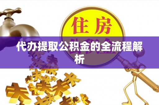 大埤代办提取公积金的全流程解析