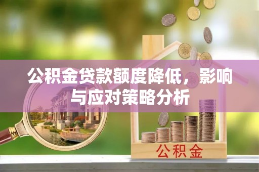 大埤公积金贷款额度降低，影响与应对策略分析