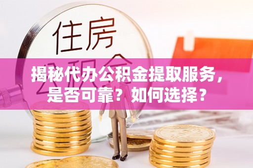大埤揭秘代办公积金提取服务，是否可靠？如何选择？