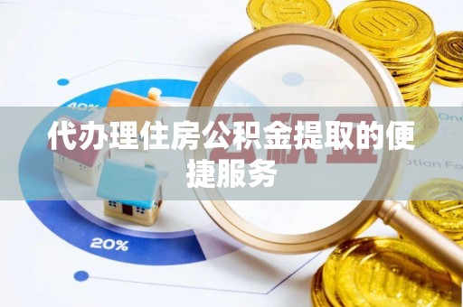 大埤代办理住房公积金提取的便捷服务