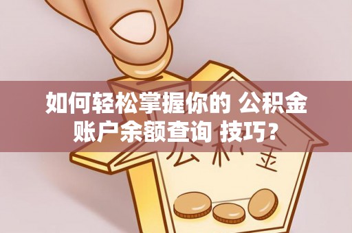 大埤如何轻松掌握你的 公积金账户余额查询 技巧？