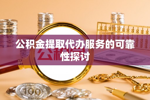 大埤公积金提取代办服务的可靠性探讨