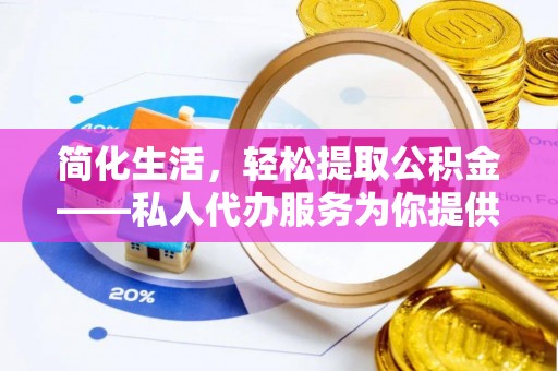 大埤简化生活，轻松提取公积金——私人代办服务为你提供便利