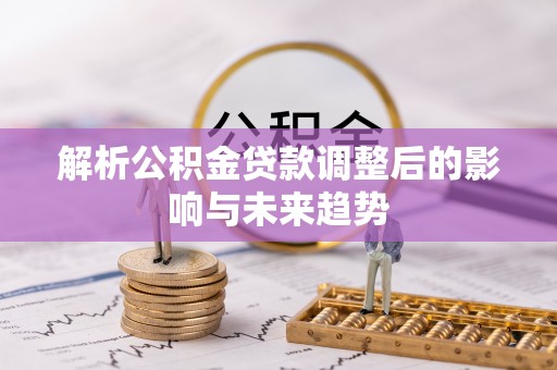 大埤解析公积金贷款调整后的影响与未来趋势