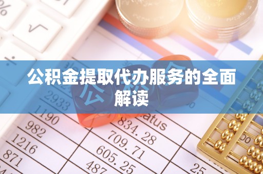 大埤公积金提取代办服务的全面解读