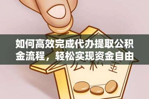 大埤如何高效完成代办提取公积金流程，轻松实现资金自由