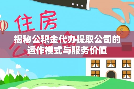 大埤揭秘公积金代办提取公司的运作模式与服务价值