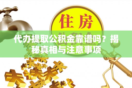 大埤代办提取公积金靠谱吗？揭秘真相与注意事项