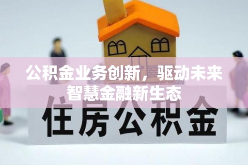 大埤公积金业务创新，驱动未来智慧金融新生态