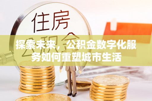 大埤探索未来，公积金数字化服务如何重塑城市生活