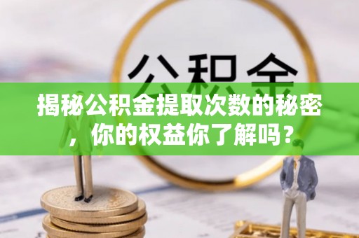 大埤揭秘公积金提取次数的秘密，你的权益你了解吗？