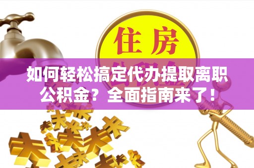 大埤如何轻松搞定代办提取离职公积金？全面指南来了！