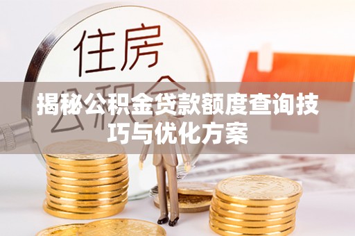 大埤揭秘公积金贷款额度查询技巧与优化方案