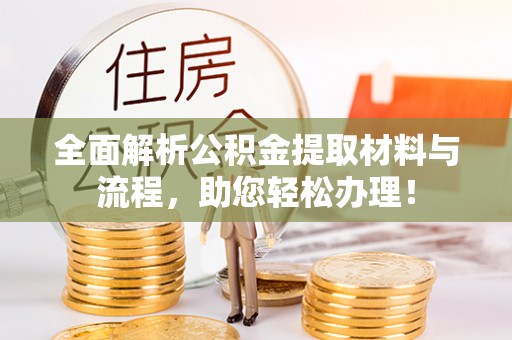 大埤全面解析公积金提取材料与流程，助您轻松办理！